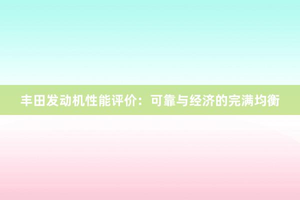 丰田发动机性能评价：可靠与经济的完满均衡