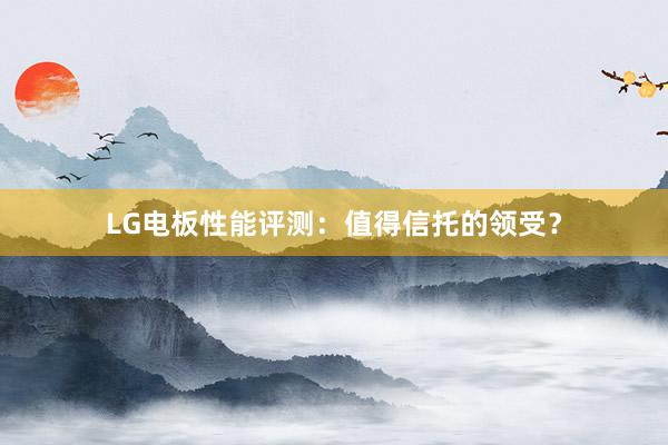 LG电板性能评测：值得信托的领受？